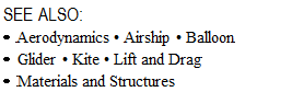 Подпись: SEE ALSO: • Aerodynamics • Airship • Balloon • Glider • Kite • Lift and Drag • Materials and Structures 