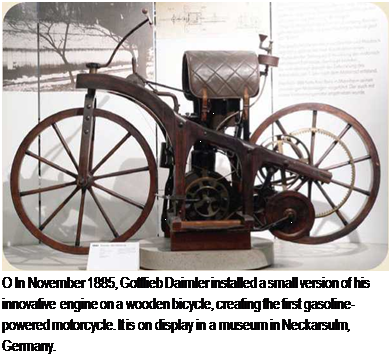 Подпись: О In November 1885, Gottlieb Daimler installed a small version of his innovative engine on a wooden bicycle, creating the first gasoline- powered motorcycle. It is on display in a museum in Neckarsulm, Germany. 