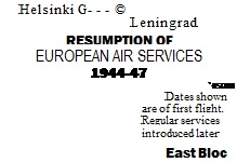 Подпись: Helsinki G- - - © Leningrad RESUMPTION OF EUROPEAN AIR SERVICES 1944-47 ' oscow Dates shown are of first flight. Regular services introduced later East Bloc 