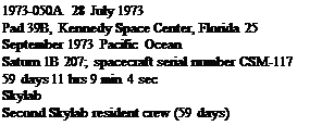 Подпись: 1973-050A 28 July 1973 Pad 39B, Kennedy Space Center, Florida 25 September 1973 Pacific Ocean Saturn 1B 207; spacecraft serial number CSM-117 59 days 11 hrs 9 min 4 sec Skylab Second Skylab resident crew (59 days) 