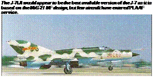 Подпись: The J-7IJI would appear to be the best available version of the J-7 as it is based on the MiG-21 MF design, but few aircraft have entered PLAAF service. 